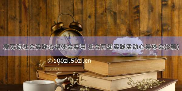 爱劳动社会实践心得体会实用 社会劳动实践活动心得体会(8篇)