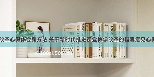 新课标重大改革心得体会和方法 关于新时代推进课堂教学改革的指导意见心得体会(七篇)