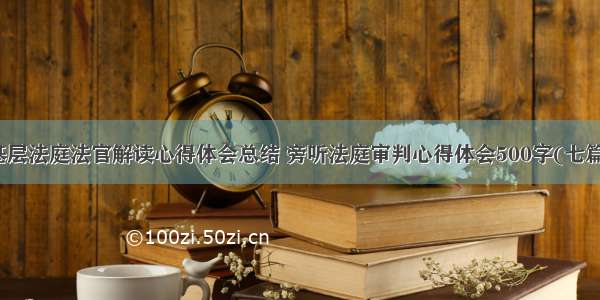 基层法庭法官解读心得体会总结 旁听法庭审判心得体会500字(七篇)