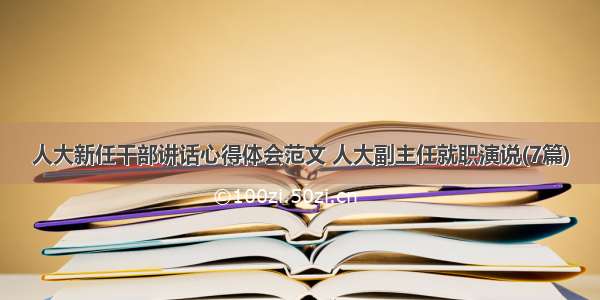 人大新任干部讲话心得体会范文 人大副主任就职演说(7篇)