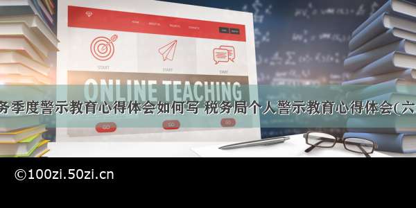 税务季度警示教育心得体会如何写 税务局个人警示教育心得体会(六篇)