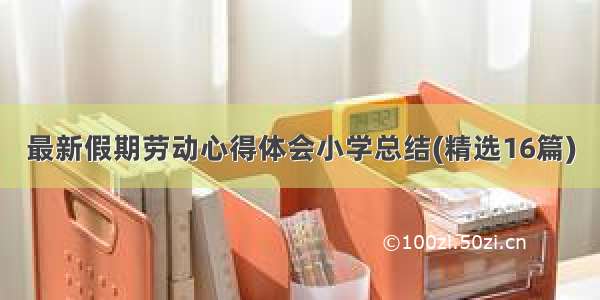 最新假期劳动心得体会小学总结(精选16篇)