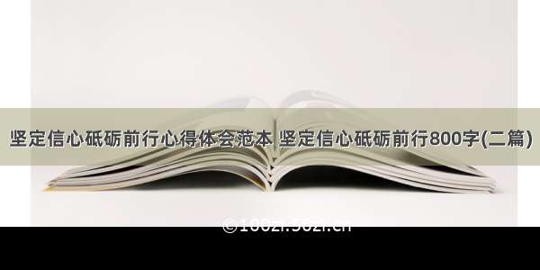 坚定信心砥砺前行心得体会范本 坚定信心砥砺前行800字(二篇)