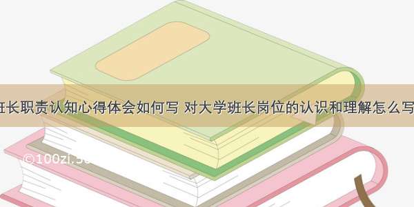 大学班长职责认知心得体会如何写 对大学班长岗位的认识和理解怎么写(六篇)