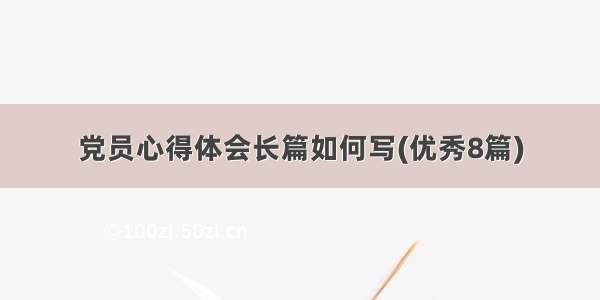 党员心得体会长篇如何写(优秀8篇)