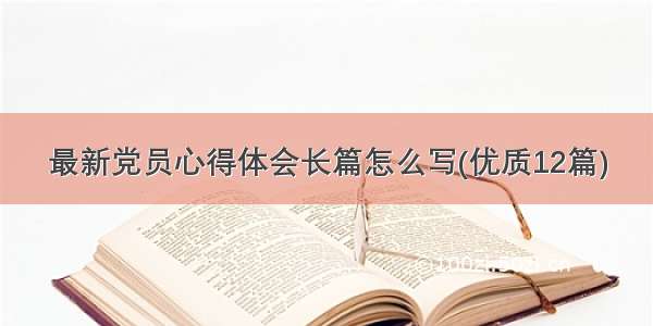 最新党员心得体会长篇怎么写(优质12篇)