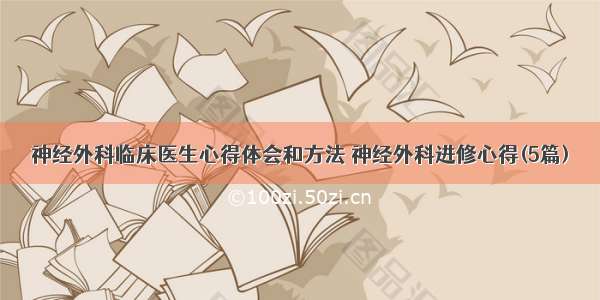 神经外科临床医生心得体会和方法 神经外科进修心得(5篇)