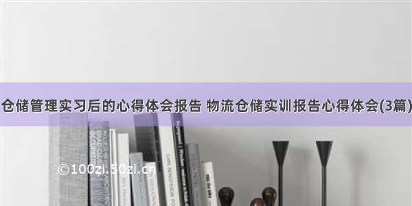 仓储管理实习后的心得体会报告 物流仓储实训报告心得体会(3篇)