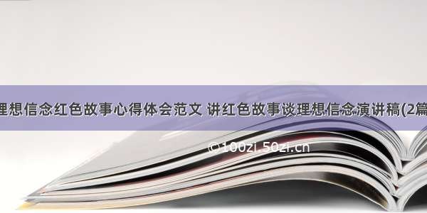 理想信念红色故事心得体会范文 讲红色故事谈理想信念演讲稿(2篇)