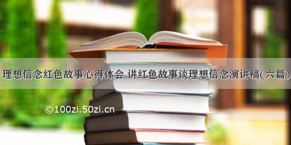 理想信念红色故事心得体会 讲红色故事谈理想信念演讲稿(六篇)