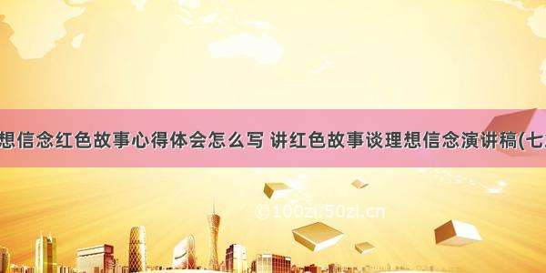 理想信念红色故事心得体会怎么写 讲红色故事谈理想信念演讲稿(七篇)