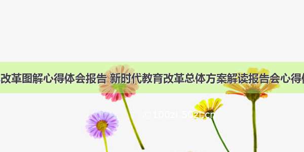 教育深化改革图解心得体会报告 新时代教育改革总体方案解读报告会心得体会(5篇)