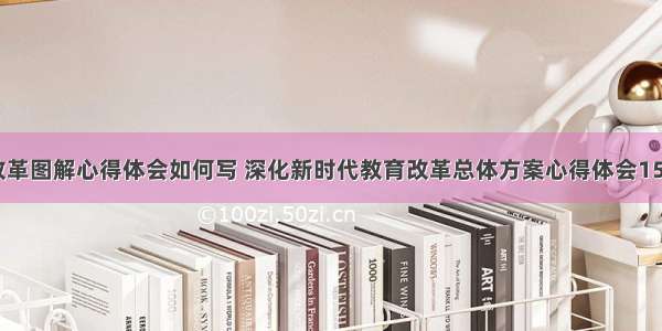 教育深化改革图解心得体会如何写 深化新时代教育改革总体方案心得体会1500字(5篇)