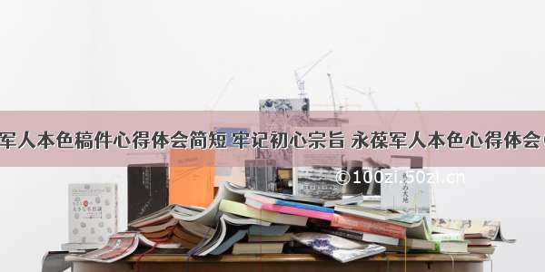 永葆军人本色稿件心得体会简短 牢记初心宗旨 永葆军人本色心得体会(5篇)