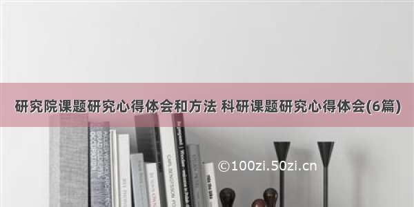 研究院课题研究心得体会和方法 科研课题研究心得体会(6篇)