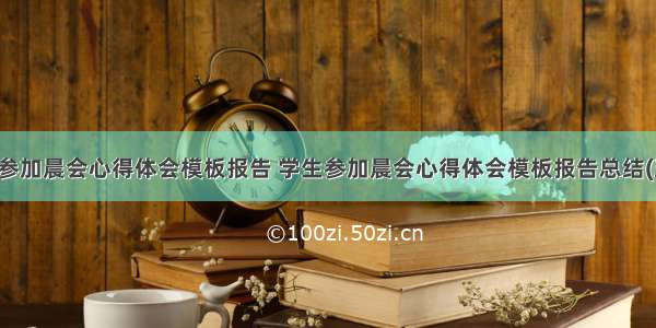 学生参加晨会心得体会模板报告 学生参加晨会心得体会模板报告总结(五篇)