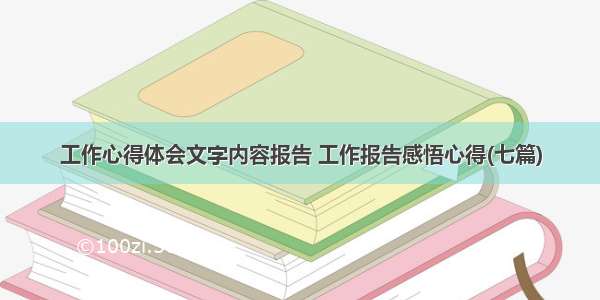 工作心得体会文字内容报告 工作报告感悟心得(七篇)