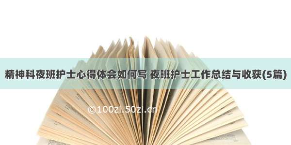 精神科夜班护士心得体会如何写 夜班护士工作总结与收获(5篇)