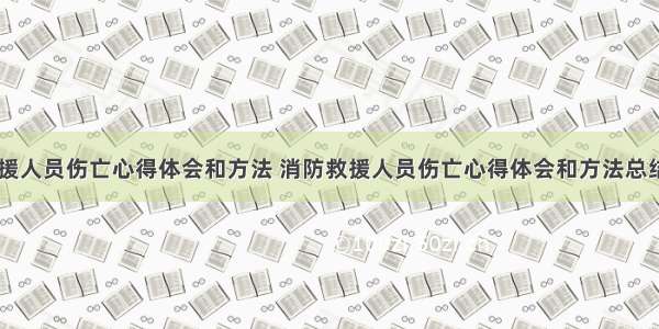 消防救援人员伤亡心得体会和方法 消防救援人员伤亡心得体会和方法总结(四篇)