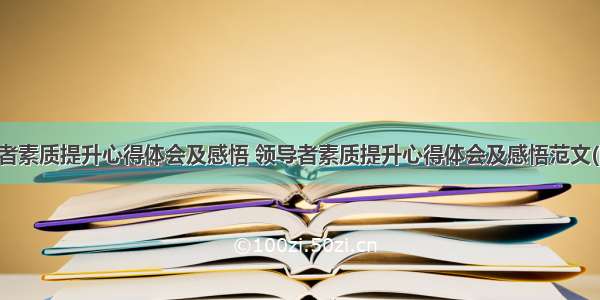 领导者素质提升心得体会及感悟 领导者素质提升心得体会及感悟范文(四篇)