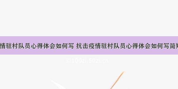 抗击疫情驻村队员心得体会如何写 抗击疫情驻村队员心得体会如何写简短(3篇)