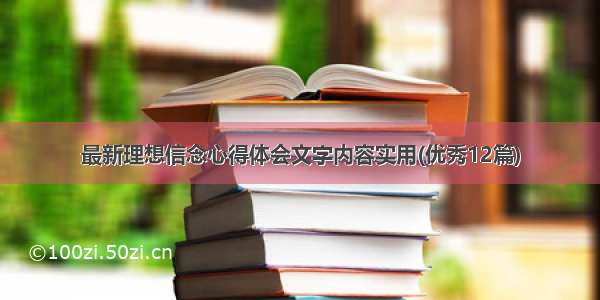 最新理想信念心得体会文字内容实用(优秀12篇)