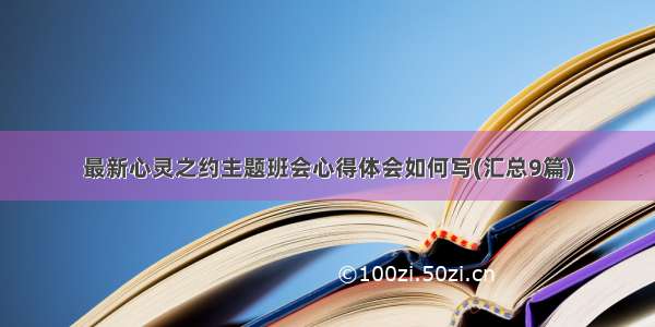 最新心灵之约主题班会心得体会如何写(汇总9篇)