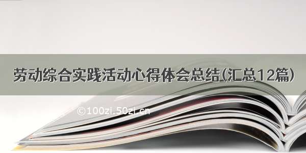 劳动综合实践活动心得体会总结(汇总12篇)