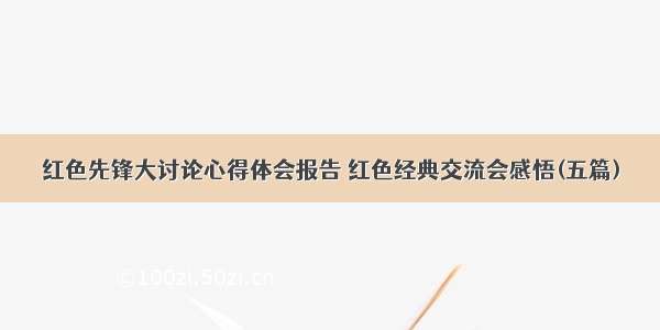 红色先锋大讨论心得体会报告 红色经典交流会感悟(五篇)