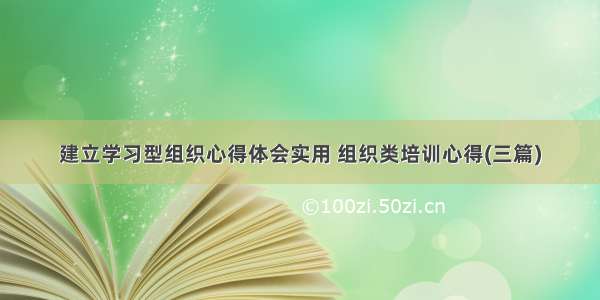 建立学习型组织心得体会实用 组织类培训心得(三篇)