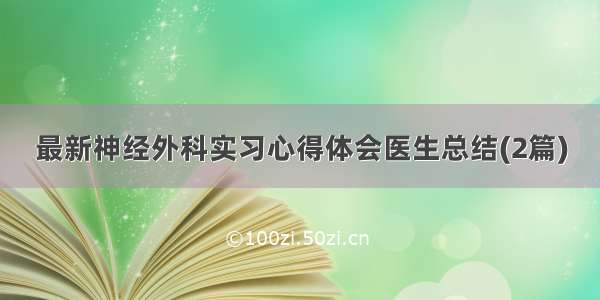 最新神经外科实习心得体会医生总结(2篇)