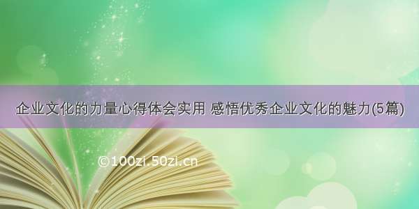 企业文化的力量心得体会实用 感悟优秀企业文化的魅力(5篇)