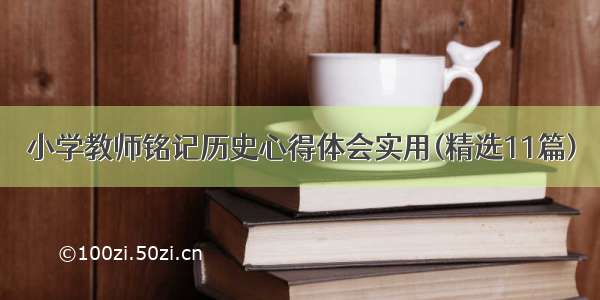 小学教师铭记历史心得体会实用(精选11篇)