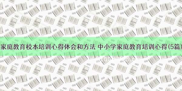 家庭教育校本培训心得体会和方法 中小学家庭教育培训心得(5篇)