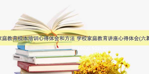 家庭教育校本培训心得体会和方法 学校家庭教育讲座心得体会(六篇)