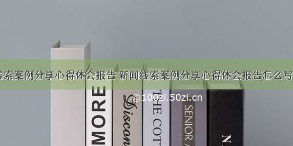 新闻线索案例分享心得体会报告 新闻线索案例分享心得体会报告怎么写(六篇)