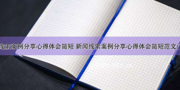 新闻线索案例分享心得体会简短 新闻线索案例分享心得体会简短范文(九篇)