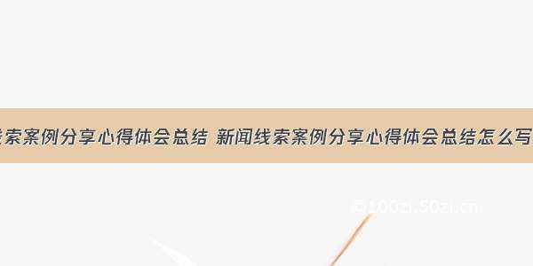 新闻线索案例分享心得体会总结 新闻线索案例分享心得体会总结怎么写(二篇)