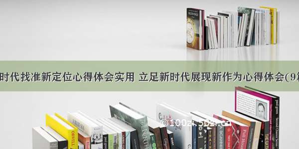 新时代找准新定位心得体会实用 立足新时代展现新作为心得体会(9篇)