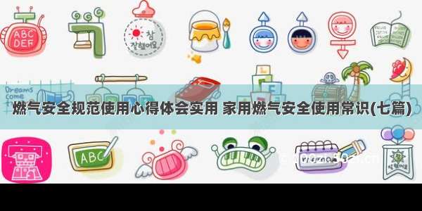 燃气安全规范使用心得体会实用 家用燃气安全使用常识(七篇)