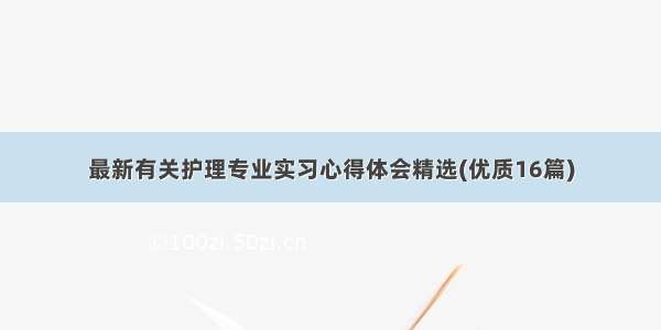 最新有关护理专业实习心得体会精选(优质16篇)