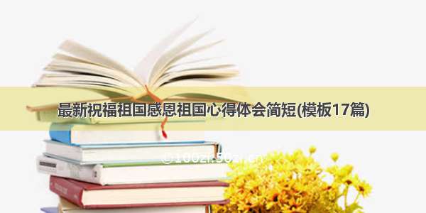 最新祝福祖国感恩祖国心得体会简短(模板17篇)