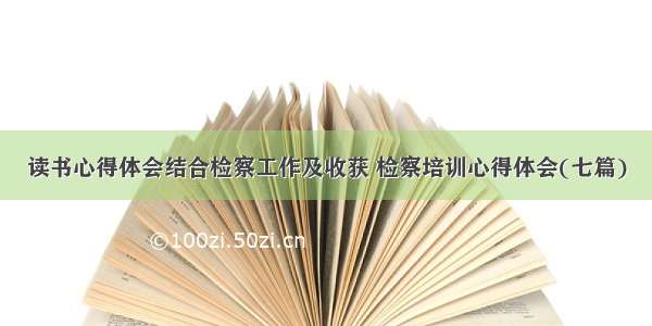 读书心得体会结合检察工作及收获 检察培训心得体会(七篇)