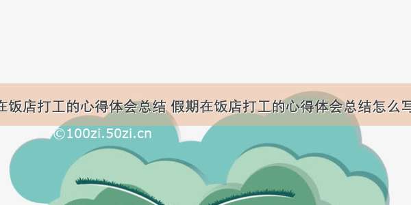 假期在饭店打工的心得体会总结 假期在饭店打工的心得体会总结怎么写(6篇)