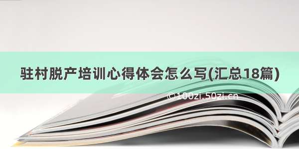 驻村脱产培训心得体会怎么写(汇总18篇)