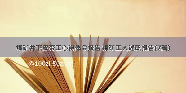 煤矿井下皮带工心得体会报告 煤矿工人述职报告(7篇)