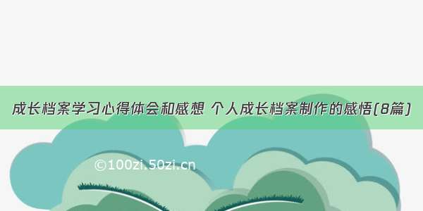 成长档案学习心得体会和感想 个人成长档案制作的感悟(8篇)