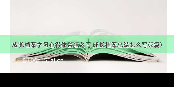 成长档案学习心得体会怎么写 成长档案总结怎么写(2篇)