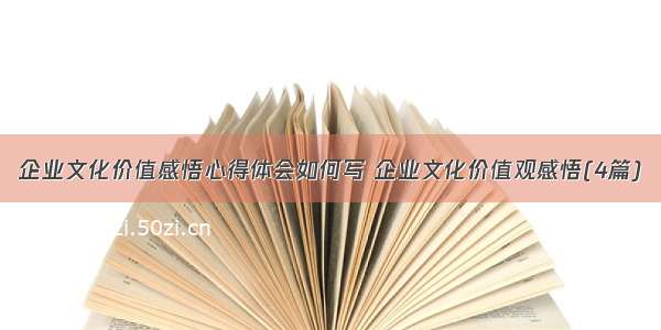 企业文化价值感悟心得体会如何写 企业文化价值观感悟(4篇)