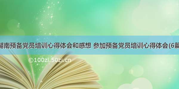 湖南预备党员培训心得体会和感想 参加预备党员培训心得体会(6篇)